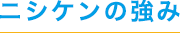 ニシケンの強み